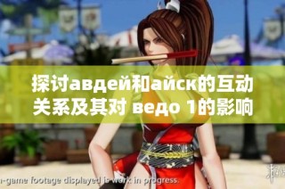 探讨авдей和айск的互动关系及其对 ведо 1的影响