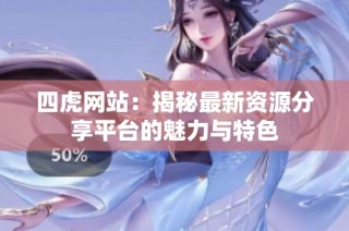 四虎网站：揭秘最新资源分享平台的魅力与特色