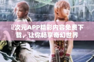 囧次元APP精彩内容免费下载，让你畅享奇幻世界