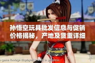 孙悟空玩具批发信息与促销价格揭秘，产地及货重详细解析