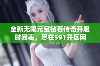 全新无限元宝钻石传奇开服时间表，尽在591开区网