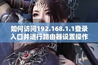 如何访问192.168.1.1登录入口并进行路由器设置操作指南