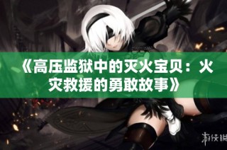 《高压监狱中的灭火宝贝：火灾救援的勇敢故事》