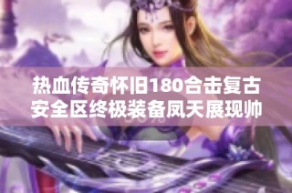热血传奇怀旧180合击复古安全区终极装备凤天展现帅气风范