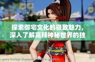 探索御宅文化的极致魅力，深入了解高辣神秘世界的独特体验