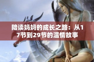 陪读妈妈的成长之路：从17节到29节的温情故事