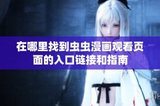 在哪里找到虫虫漫画观看页面的入口链接和指南
