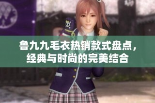 鲁九九毛衣热销款式盘点，经典与时尚的完美结合