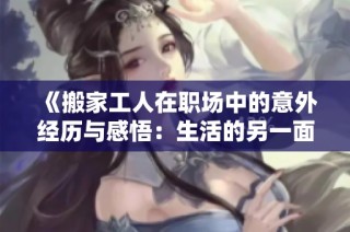 《搬家工人在职场中的意外经历与感悟：生活的另一面探索》