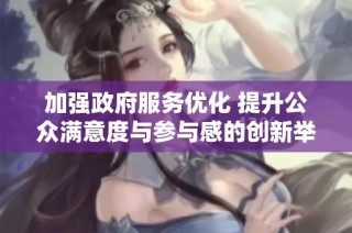 加强政府服务优化 提升公众满意度与参与感的创新举措
