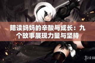 陪读妈妈的辛酸与成长：九个故事展现力量与坚持