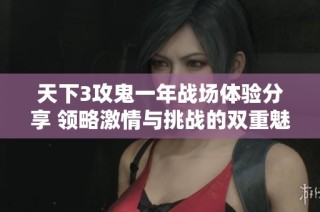 天下3攻鬼一年战场体验分享 领略激情与挑战的双重魅力
