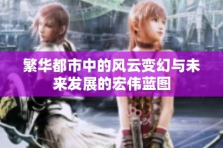 繁华都市中的风云变幻与未来发展的宏伟蓝图