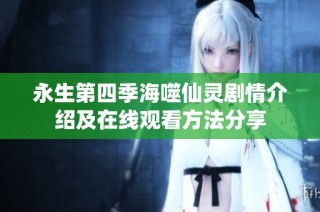 永生第四季海噬仙灵剧情介绍及在线观看方法分享