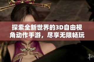 探索全新世界的3D自由视角动作手游，尽享无限畅玩乐趣