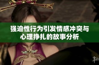 强迫性行为引发情感冲突与心理挣扎的故事分析