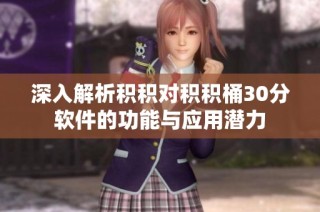 深入解析积积对积积桶30分软件的功能与应用潜力