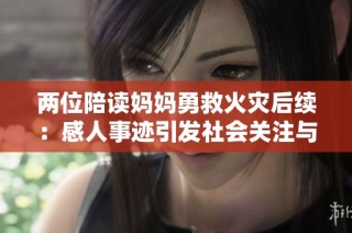 两位陪读妈妈勇救火灾后续：感人事迹引发社会关注与讨论