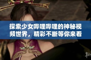 探索少女哔哩哔哩的神秘视频世界，精彩不断等你来看