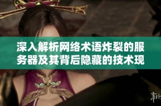 深入解析网络术语炸裂的服务器及其背后隐藏的技术现象