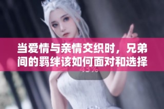 当爱情与亲情交织时，兄弟间的羁绊该如何面对和选择