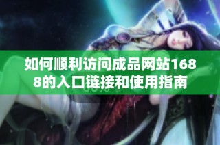如何顺利访问成品网站1688的入口链接和使用指南