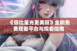《你比星光更美丽》全剧免费观看平台与观看指南