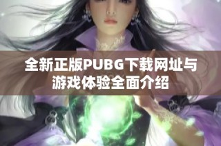 全新正版PUBG下载网址与游戏体验全面介绍