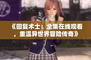 《回复术士：全集在线观看，重温异世界冒险传奇》