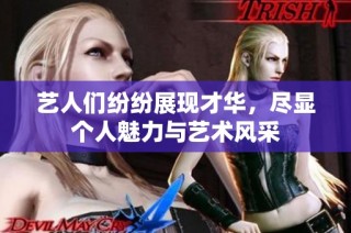 艺人们纷纷展现才华，尽显个人魅力与艺术风采