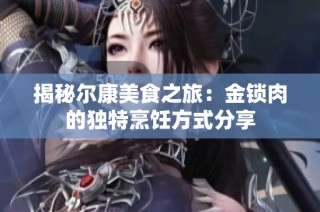 揭秘尔康美食之旅：金锁肉的独特烹饪方式分享