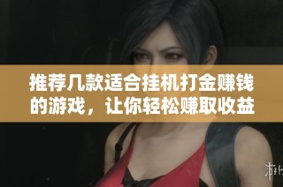 推荐几款适合挂机打金赚钱的游戏，让你轻松赚取收益