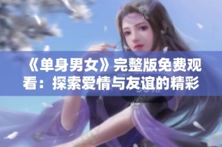 《单身男女》完整版免费观看：探索爱情与友谊的精彩旅程