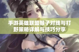 手游英雄联盟猴子对线与打野策略详解与技巧分享