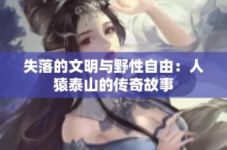 失落的文明与野性自由：人猿泰山的传奇故事