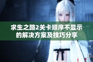 求生之路2关卡顺序不显示的解决方案及技巧分享
