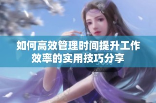 如何高效管理时间提升工作效率的实用技巧分享