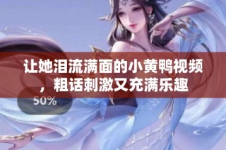让她泪流满面的小黄鸭视频，粗话刺激又充满乐趣