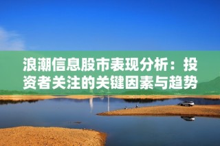 浪潮信息股市表现分析：投资者关注的关键因素与趋势