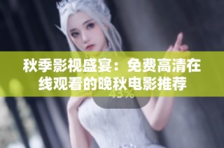 秋季影视盛宴：免费高清在线观看的晚秋电影推荐