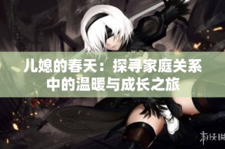 儿媳的春天：探寻家庭关系中的温暖与成长之旅
