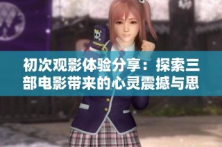 初次观影体验分享：探索三部电影带来的心灵震撼与思考