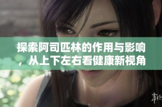 探索阿司匹林的作用与影响，从上下左右看健康新视角