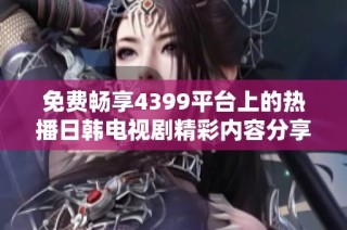 免费畅享4399平台上的热播日韩电视剧精彩内容分享