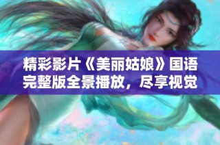 精彩影片《美丽姑娘》国语完整版全景播放，尽享视觉盛宴