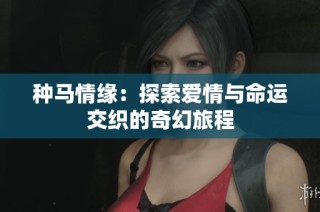 种马情缘：探索爱情与命运交织的奇幻旅程