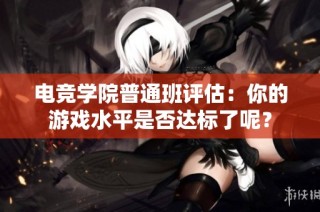 电竞学院普通班评估：你的游戏水平是否达标了呢？