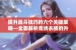 提升战斗技巧的六个关键策略—全面解析鸢绣衣楼的升级方法