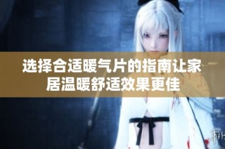 选择合适暖气片的指南让家居温暖舒适效果更佳