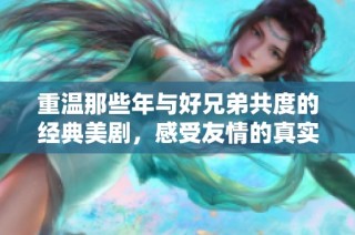 重温那些年与好兄弟共度的经典美剧，感受友情的真实与温暖